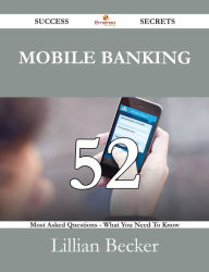 Title: Mobile Banking 52 Success Secrets - 52 Most Asked Questions On Mobile Banking - What You Need To Know, Author: Lillian Becker