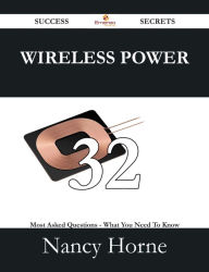 Title: Wireless Power 32 Success Secrets - 32 Most Asked Questions On Wireless Power - What You Need To Know, Author: Nancy Horne