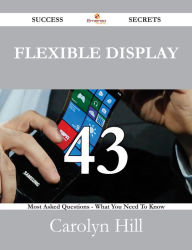 Title: Flexible Display 43 Success Secrets - 43 Most Asked Questions On Flexible Display - What You Need To Know, Author: Carolyn Hill