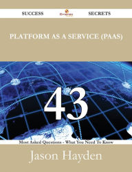 Title: Platform as a Service (PaaS) 43 Success Secrets - 43 Most Asked Questions On Platform as a Service (PaaS) - What You Need To Know, Author: Jason Hayden