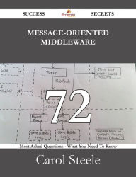 Title: Message-oriented Middleware 72 Success Secrets - 72 Most Asked Questions On Message-oriented Middleware - What You Need To Know, Author: Carol Steele