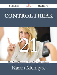 Title: Control Freak 21 Success Secrets - 21 Most Asked Questions On Control Freak - What You Need To Know, Author: Karen Mcintyre