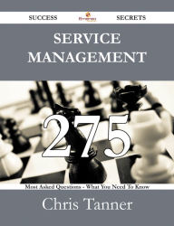 Title: Service Management 275 Success Secrets - 275 Most Asked Questions On Service Management - What You Need To Know, Author: Chris Tanner