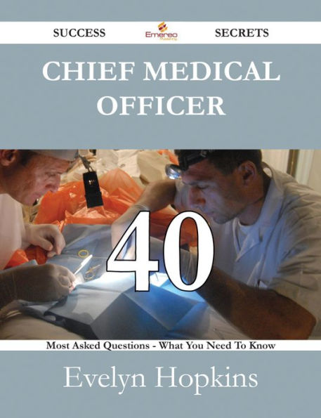 Chief Medical Officer 40 Success Secrets - 40 Most Asked Questions On Chief Medical Officer - What You Need To Know