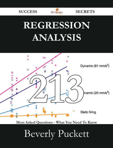 Regression Analysis 213 Success Secrets - 213 Most Asked Questions On Regression Analysis - What You Need To Know