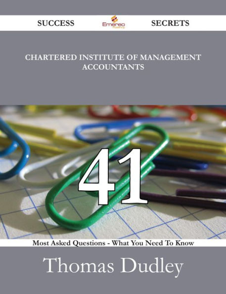 Chartered Institute of Management Accountants 41 Success Secrets - 41 Most Asked Questions On Chartered Institute of Management Accountants - What You Need To Know