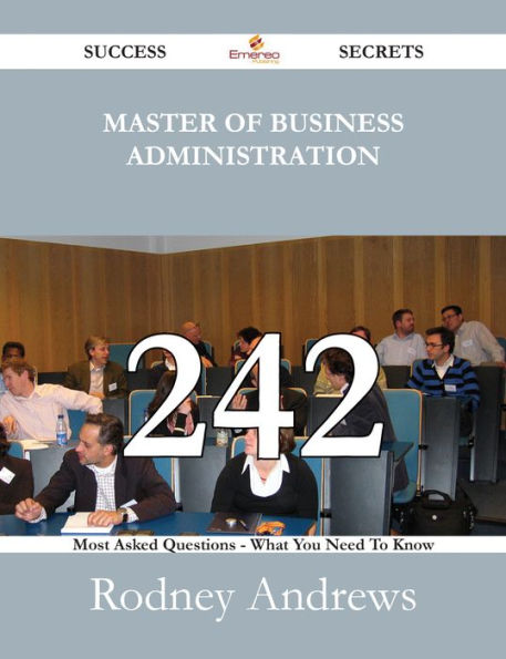 Master of Business Administration 242 Success Secrets - 242 Most Asked Questions On Master of Business Administration - What You Need To Know