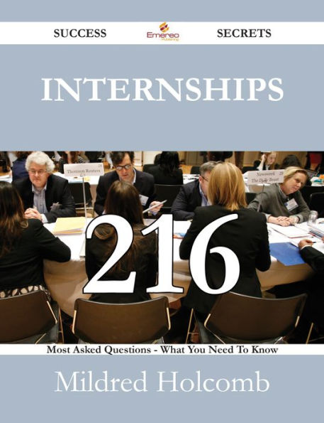 Internships 216 Success Secrets - 216 Most Asked Questions On Internships - What You Need To Know