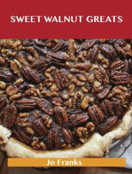 Title: Sweetened Walnut Greats: Delicious Sweetened Walnut Recipes, The Top 49 Sweetened Walnut Recipes, Author: Jo Franks