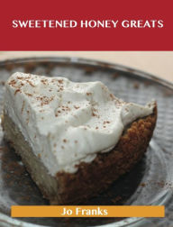 Title: Sweetened Honey Greats: Delicious Sweetened Honey Recipes, The Top 71 Sweetened Honey Recipes, Author: Jo Franks