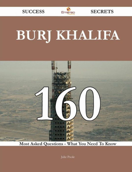 Burj Khalifa 160 Success Secrets - Most Asked Questions on What You Need to Know