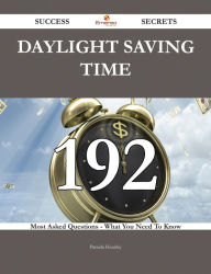 Title: Daylight Saving Time 192 Success Secrets - 192 Most Asked Questions On Daylight Saving Time - What You Need To Know, Author: Pamela Hensley