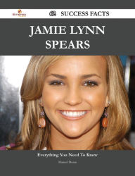 Title: Jamie Lynn Spears 62 Success Facts - Everything you need to know about Jamie Lynn Spears, Author: Manuel Duran