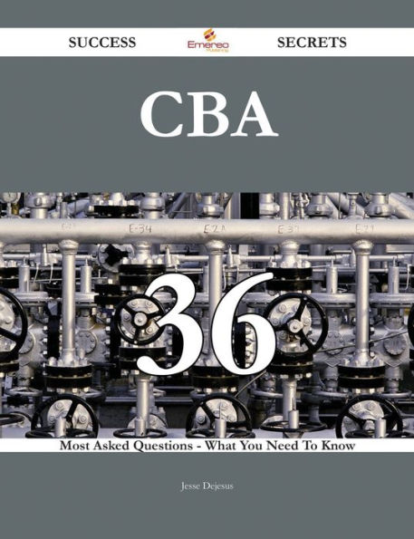 CBA 36 Success Secrets - 36 Most Asked Questions On CBA - What You Need To Know