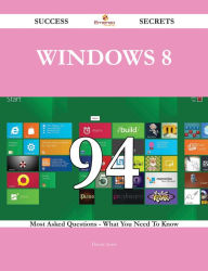 Title: Windows 8 94 Success Secrets - 94 Most Asked Questions On Windows 8 - What You Need To Know, Author: Danny Sears