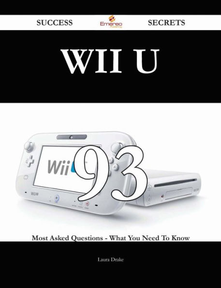 Wii U 93 Success Secrets - 93 Most Asked Questions On Wii U - What You Need To Know