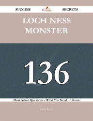 Title: Loch Ness Monster 136 Success Secrets - 136 Most Asked Questions On Loch Ness Monster - What You Need To Know, Author: Jeremy Reeves