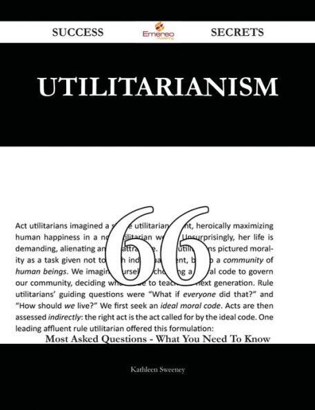 Utilitarianism 66 Success Secrets - 66 Most Asked Questions On Utilitarianism - What You Need To Know