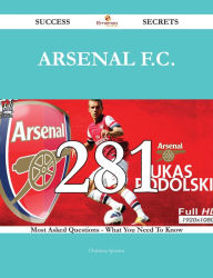 Title: Arsenal F.C. 281 Success Secrets - 281 Most Asked Questions On Arsenal F.C. - What You Need To Know, Author: Christina Spencer