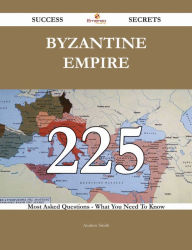 Title: Byzantine Empire 225 Success Secrets - 225 Most Asked Questions On Byzantine Empire - What You Need To Know, Author: Andrew Smith