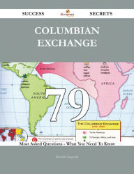 Title: Columbian Exchange 79 Success Secrets - 79 Most Asked Questions On Columbian Exchange - What You Need To Know, Author: Ronald Fitzgerald