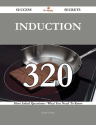 Title: Induction 320 Success Secrets - 320 Most Asked Questions On Induction - What You Need To Know, Author: Joseph Forbes