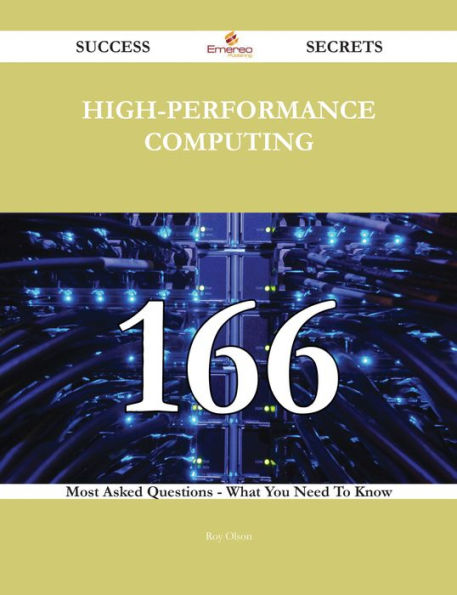 High-Performance Computing 166 Success Secrets - 166 Most Asked Questions On High-Performance Computing - What You Need To Know