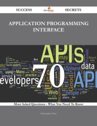 Title: Application programming interface 70 Success Secrets - 70 Most Asked Questions On Application programming interface - What You Need To Know, Author: Christopher Hess