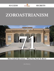 Title: Zoroastrianism 71 Success Secrets - 71 Most Asked Questions On Zoroastrianism - What You Need To Know, Author: John Ramsey