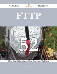 Title: FTTP 52 Success Secrets - 52 Most Asked Questions On FTTP - What You Need To Know, Author: Benjamin Sanchez