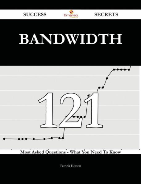 Bandwidth 121 Success Secrets - 121 Most Asked Questions On Bandwidth - What You Need To Know