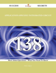 Title: Application-Specific Integrated Circuit 138 Success Secrets - 138 Most Asked Questions On Application-Specific Integrated Circuit - What You Need To Know, Author: Debra Sargent