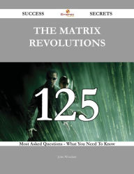 Title: The Matrix Revolutions 125 Success Secrets - 125 Most Asked Questions On The Matrix Revolutions - What You Need To Know, Author: John Woodard