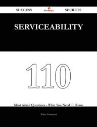 Title: Serviceability 110 Success Secrets - 110 Most Asked Questions On Serviceability - What You Need To Know, Author: Walter Townsend