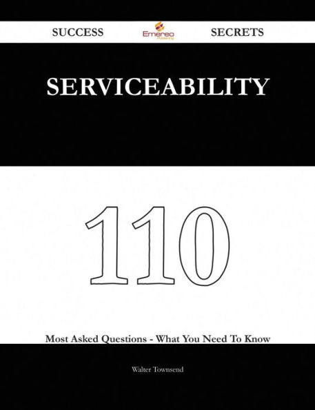 Serviceability 110 Success Secrets - 110 Most Asked Questions On Serviceability - What You Need To Know