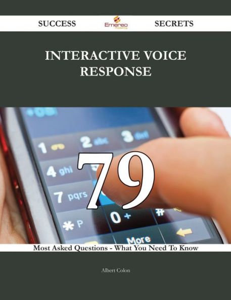 Interactive Voice Response 79 Success Secrets - 79 Most Asked Questions On Interactive Voice Response - What You Need To Know