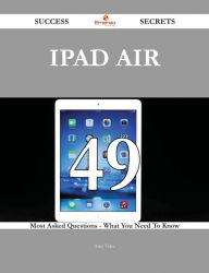 Title: IPad Air 49 Success Secrets - 49 Most Asked Questions On IPad Air - What You Need To Know, Author: Amy Velez