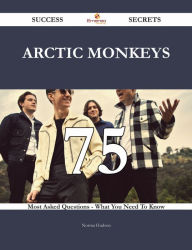 Title: Arctic Monkeys 75 Success Secrets - 75 Most Asked Questions On Arctic Monkeys - What You Need To Know, Author: Norma Hudson