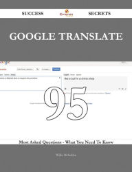 Title: Google Translate 95 Success Secrets - 95 Most Asked Questions On Google Translate - What You Need To Know, Author: Willie Mcfadden