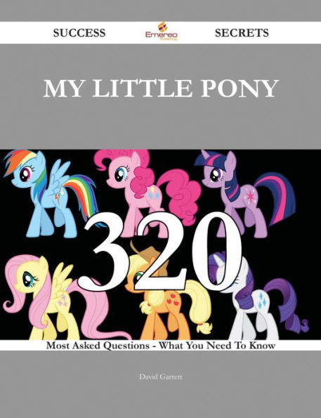 My Little Pony 320 Success Secrets - 320 Most Asked Questions On My Little Pony - What You Need To Know