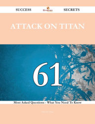 Title: Attack on Titan 61 Success Secrets - 61 Most Asked Questions On Attack on Titan - What You Need To Know, Author: Antonio Price