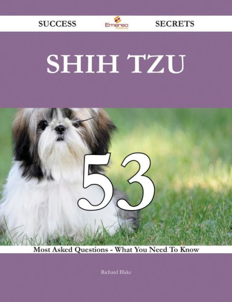 Shih Tzu 53 Success Secrets - 53 Most Asked Questions On Shih Tzu - What You Need To Know