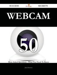 Title: Webcam 50 Success Secrets - 50 Most Asked Questions On Webcam - What You Need To Know, Author: John Peterson