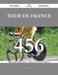 Title: Tour de France 456 Success Secrets - 456 Most Asked Questions On Tour de France - What You Need To Know, Author: Fred Perry