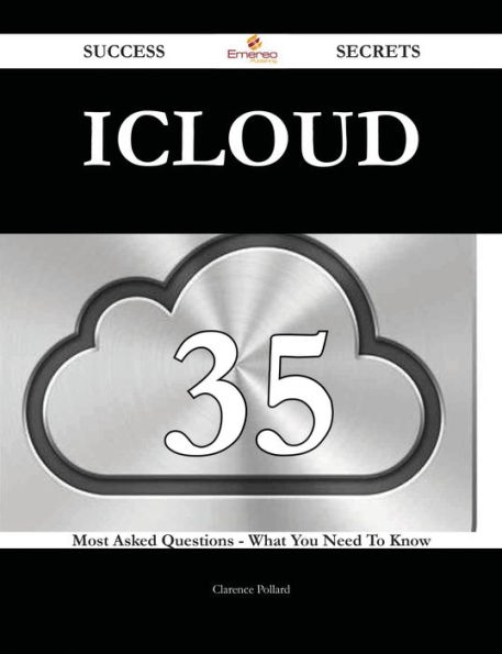 ICloud 35 Success Secrets - 35 Most Asked Questions On ICloud - What You Need To Know