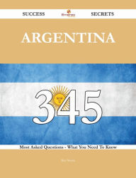Title: Argentina 345 Success Secrets - 345 Most Asked Questions On Argentina - What You Need To Know, Author: Rita Morin