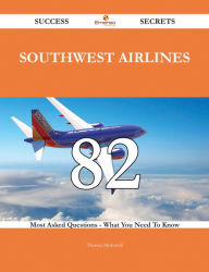 Title: Southwest Airlines 82 Success Secrets - 82 Most Asked Questions On Southwest Airlines - What You Need To Know, Author: Theresa Mcdowell