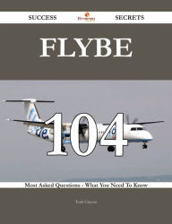 Title: Flybe 104 Success Secrets - 104 Most Asked Questions On Flybe - What You Need To Know, Author: Todd Clayton