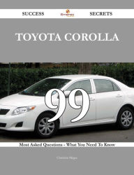 Title: Toyota Corolla 99 Success Secrets - 99 Most Asked Questions On Toyota Corolla - What You Need To Know, Author: Christine Mcgee