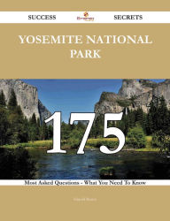 Title: Yosemite National Park 175 Success Secrets - 175 Most Asked Questions On Yosemite National Park - What You Need To Know, Author: Harold Baxter